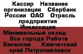 Кассир › Название организации ­ Сбербанк России, ОАО › Отрасль предприятия ­ Инкассация › Минимальный оклад ­ 1 - Все города Работа » Вакансии   . Камчатский край,Петропавловск-Камчатский г.